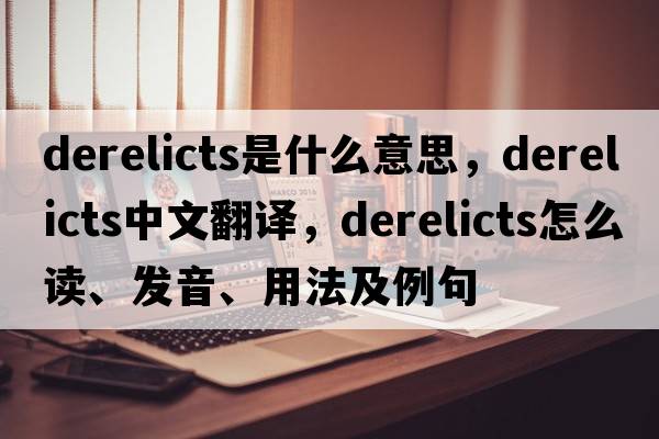 derelicts是什么意思，derelicts中文翻譯，derelicts怎么讀、發(fā)音、用法及例句
