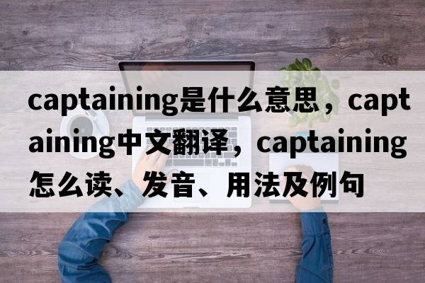 captaining是什么意思，captaining中文翻譯，captaining怎么讀、發(fā)音、用法及例句