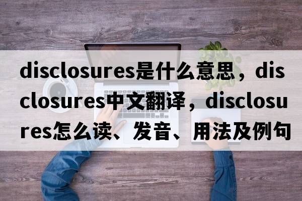 disclosures是什么意思，disclosures中文翻譯，disclosures怎么讀、發(fā)音、用法及例句
