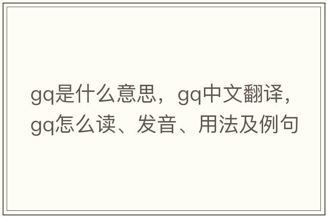 GQ是什么意思，GQ中文翻譯，GQ怎么讀、發(fā)音、用法及例句