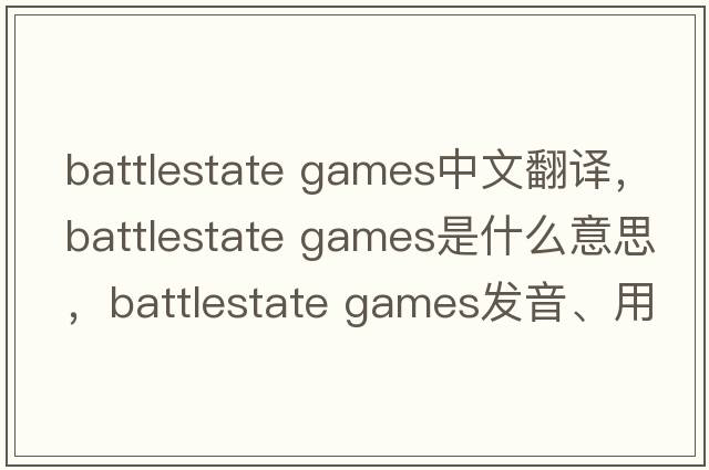 battlestate games中文翻譯，battlestate games是什么意思，battlestate games發(fā)音、用法及例句