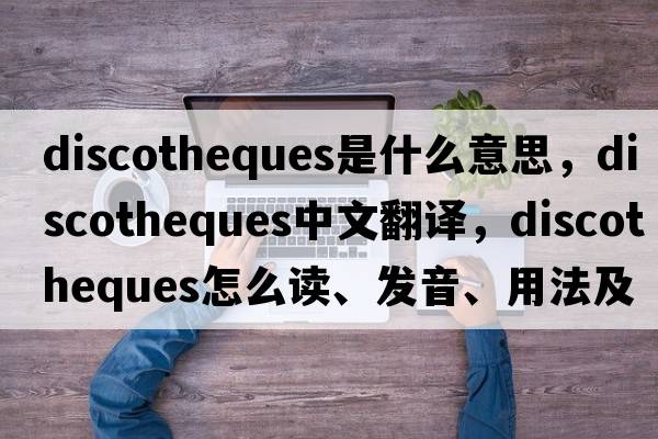 discotheques是什么意思，discotheques中文翻譯，discotheques怎么讀、發(fā)音、用法及例句