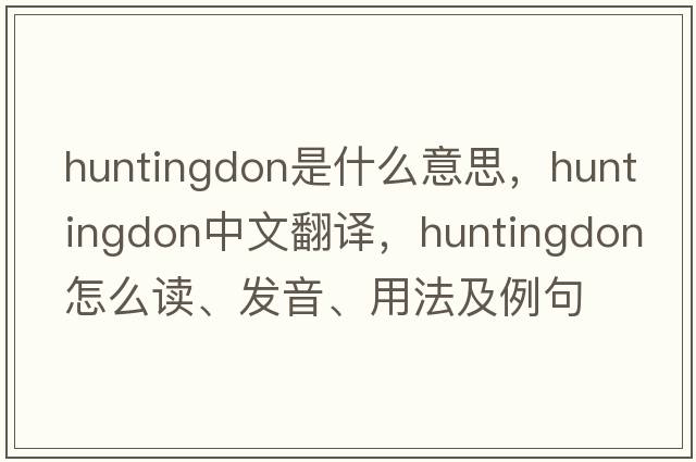Huntingdon是什么意思，Huntingdon中文翻譯，Huntingdon怎么讀、發(fā)音、用法及例句
