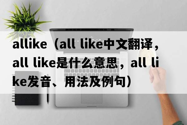 allike（all like中文翻譯，all like是什么意思，all like發(fā)音、用法及例句）