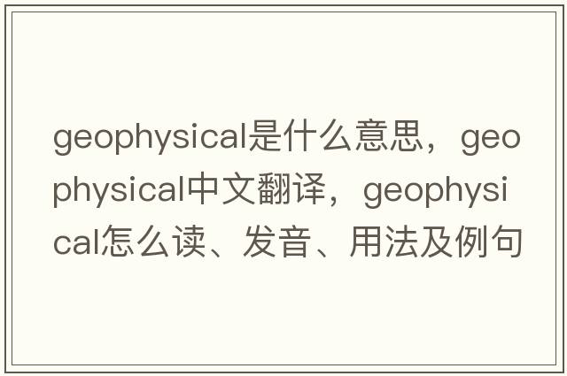 geophysical是什么意思，geophysical中文翻譯，geophysical怎么讀、發(fā)音、用法及例句