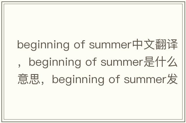 beginning of summer中文翻譯，beginning of summer是什么意思，beginning of summer發(fā)音、用法及例句