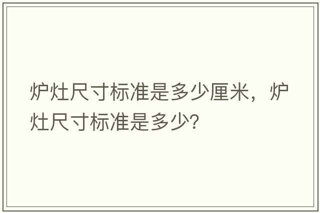 爐灶尺寸標(biāo)準(zhǔn)是多少厘米，爐灶尺寸標(biāo)準(zhǔn)是多少？