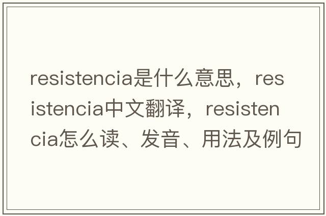 Resistencia是什么意思，Resistencia中文翻譯，Resistencia怎么讀、發(fā)音、用法及例句