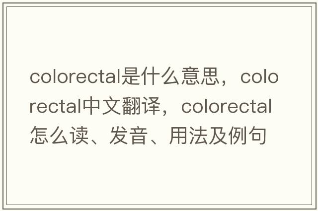 colorectal是什么意思，colorectal中文翻譯，colorectal怎么讀、發(fā)音、用法及例句