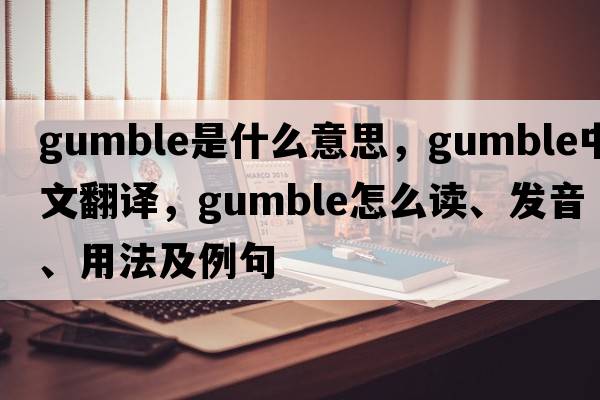Gumble是什么意思，Gumble中文翻譯，Gumble怎么讀、發(fā)音、用法及例句