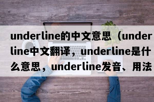 underline的中文意思（underline中文翻譯，underline是什么意思，underline發(fā)音、用法及例句）