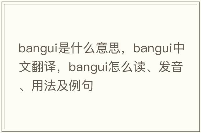 Bangui是什么意思，Bangui中文翻譯，Bangui怎么讀、發(fā)音、用法及例句