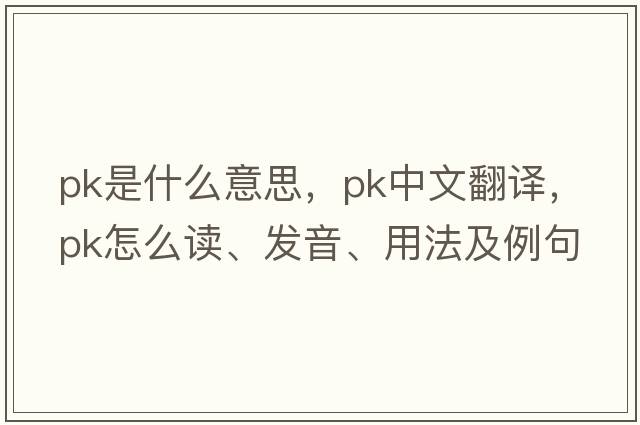 pk是什么意思，pk中文翻譯，pk怎么讀、發(fā)音、用法及例句