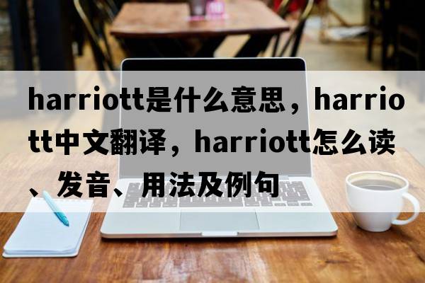 Harriott是什么意思，Harriott中文翻譯，Harriott怎么讀、發(fā)音、用法及例句