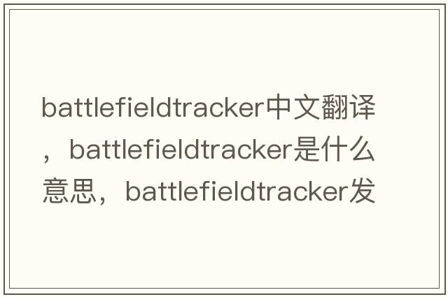 battlefieldtracker中文翻譯，battlefieldtracker是什么意思，battlefieldtracker發(fā)音、用法及例句