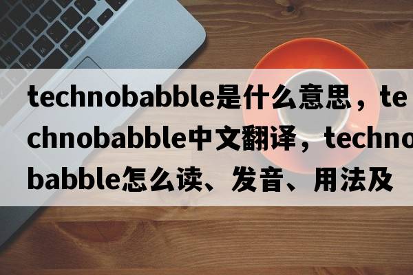 technobabble是什么意思，technobabble中文翻譯，technobabble怎么讀、發(fā)音、用法及例句