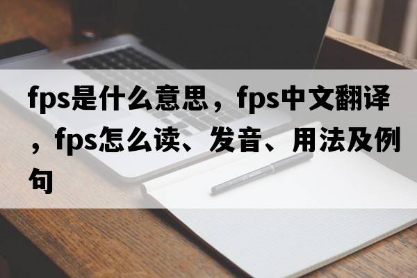 fps是什么意思，fps中文翻譯，fps怎么讀、發(fā)音、用法及例句