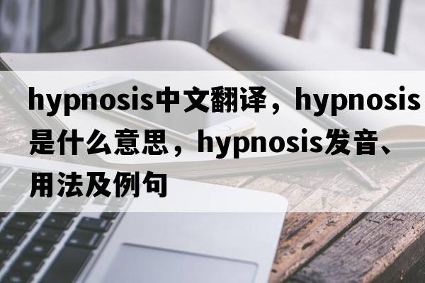 hypnosis中文翻譯，hypnosis是什么意思，hypnosis發(fā)音、用法及例句