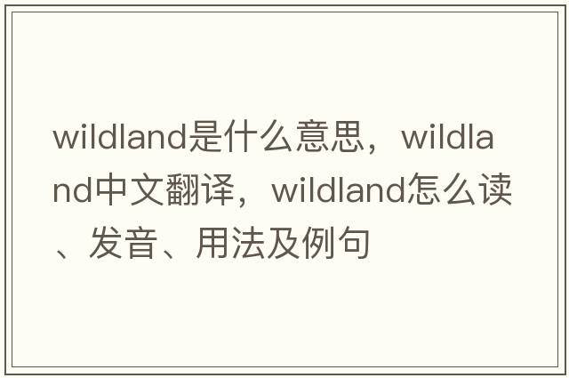 wildland是什么意思，wildland中文翻譯，wildland怎么讀、發(fā)音、用法及例句