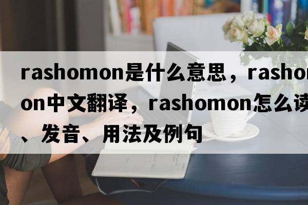 Rashomon是什么意思，Rashomon中文翻譯，Rashomon怎么讀、發(fā)音、用法及例句