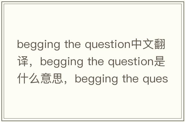 begging the question中文翻譯，begging the question是什么意思，begging the question發(fā)音、用法及例句