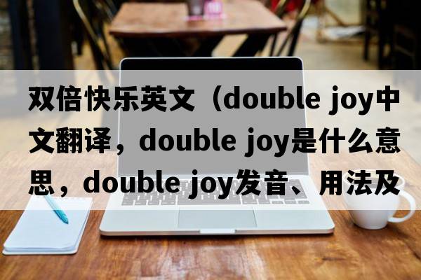 雙倍快樂英文（double joy中文翻譯，double joy是什么意思，double joy發(fā)音、用法及例句）