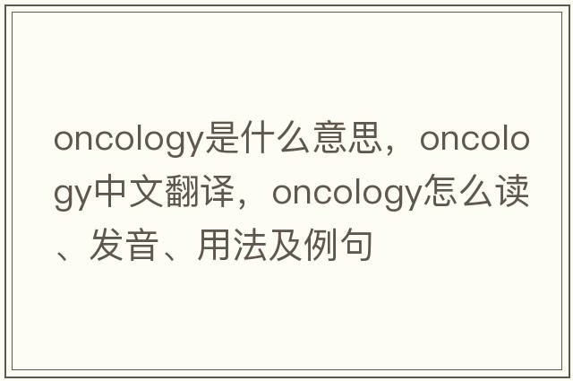 oncology是什么意思，oncology中文翻譯，oncology怎么讀、發(fā)音、用法及例句