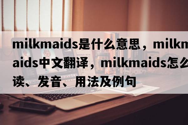milkmaids是什么意思，milkmaids中文翻譯，milkmaids怎么讀、發(fā)音、用法及例句