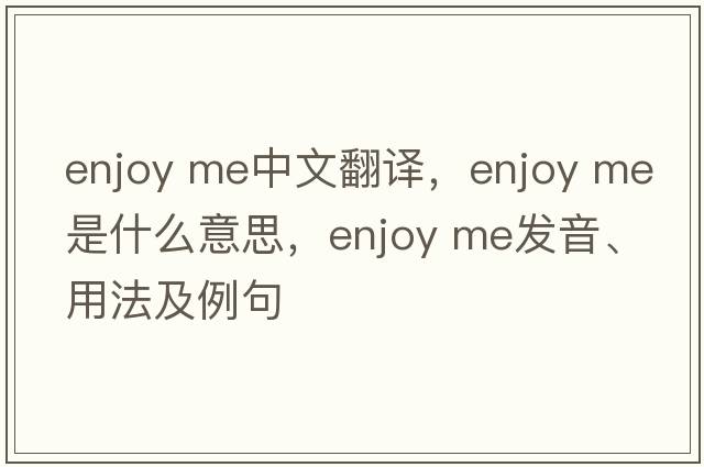 enjoy me中文翻譯，enjoy me是什么意思，enjoy me發(fā)音、用法及例句