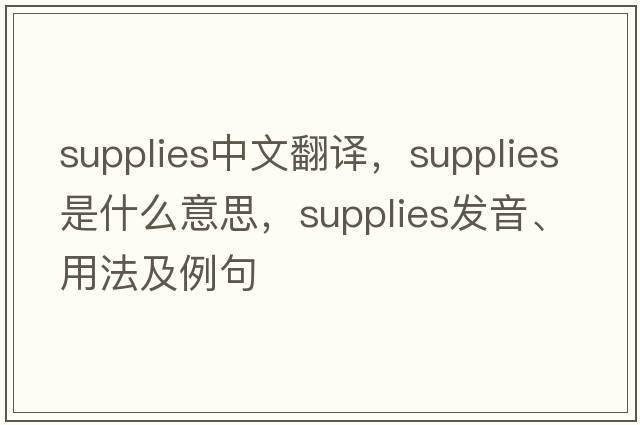 supplies中文翻譯，supplies是什么意思，supplies發(fā)音、用法及例句