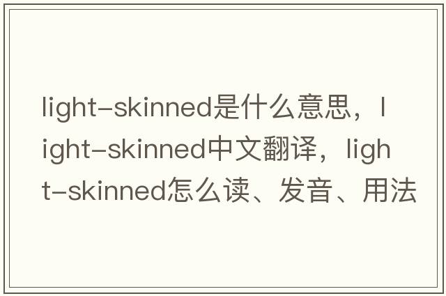 light-skinned是什么意思，light-skinned中文翻譯，light-skinned怎么讀、發(fā)音、用法及例句