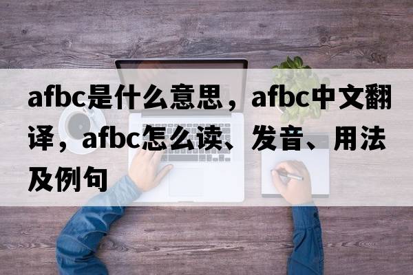 AFBC是什么意思，AFBC中文翻譯，AFBC怎么讀、發(fā)音、用法及例句