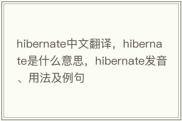 hibernate中文翻譯，hibernate是什么意思，hibernate發(fā)音、用法及例句