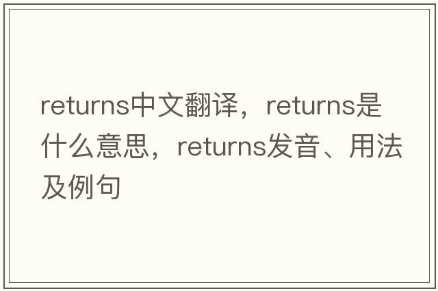 returns中文翻譯，returns是什么意思，returns發(fā)音、用法及例句
