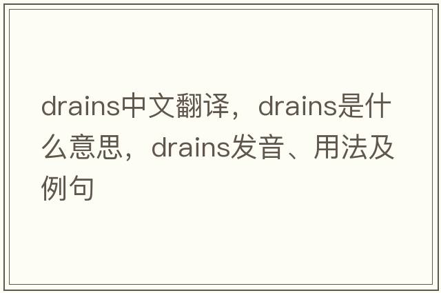 drains中文翻譯，drains是什么意思，drains發(fā)音、用法及例句