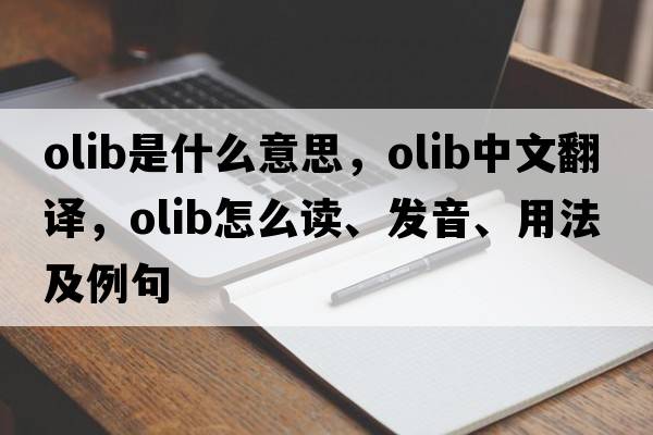 OLIB是什么意思，OLIB中文翻譯，OLIB怎么讀、發(fā)音、用法及例句