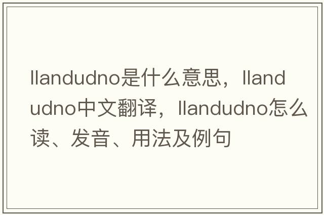 Llandudno是什么意思，Llandudno中文翻譯，Llandudno怎么讀、發(fā)音、用法及例句