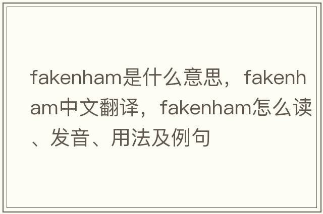 Fakenham是什么意思，F(xiàn)akenham中文翻譯，F(xiàn)akenham怎么讀、發(fā)音、用法及例句