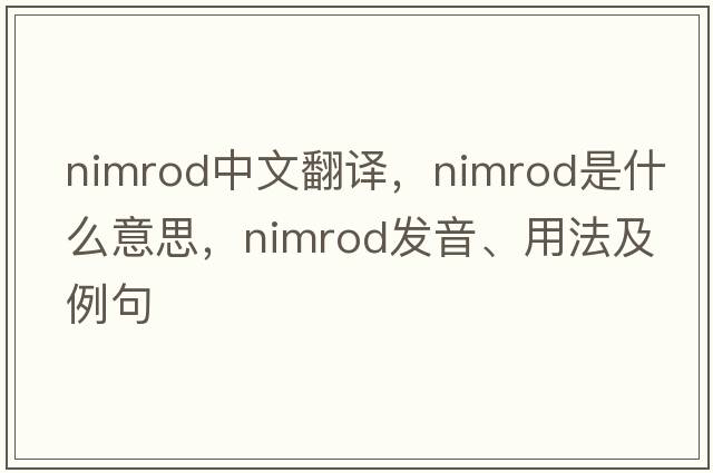 Nimrod中文翻譯，Nimrod是什么意思，Nimrod發(fā)音、用法及例句