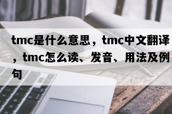 tmc是什么意思，tmc中文翻譯，tmc怎么讀、發(fā)音、用法及例句