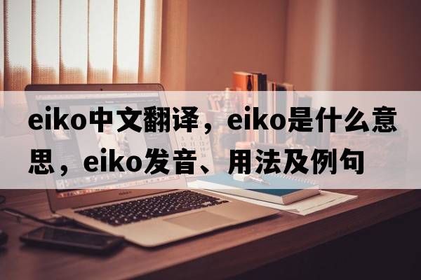 eiko中文翻譯，eiko是什么意思，eiko發(fā)音、用法及例句