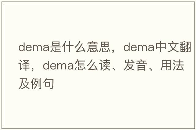 DEMA是什么意思，DEMA中文翻譯，DEMA怎么讀、發(fā)音、用法及例句