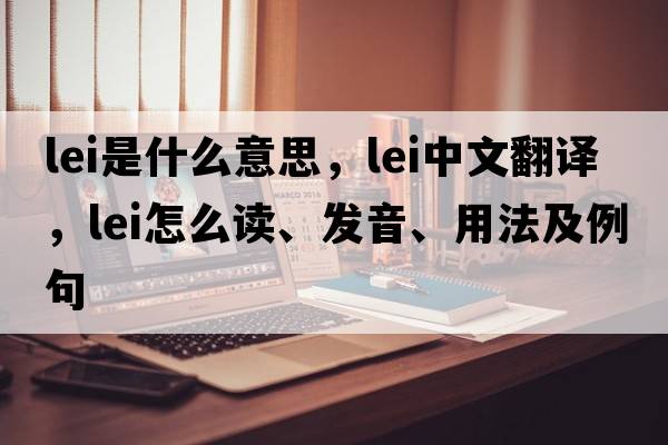 lei是什么意思，lei中文翻譯，lei怎么讀、發(fā)音、用法及例句
