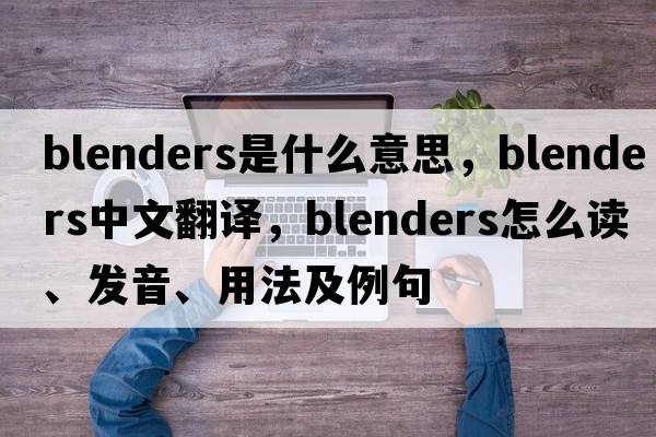 blenders是什么意思，blenders中文翻譯，blenders怎么讀、發(fā)音、用法及例句