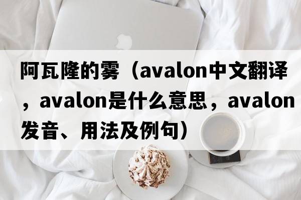 阿瓦隆的霧（avalon中文翻譯，avalon是什么意思，avalon發(fā)音、用法及例句）