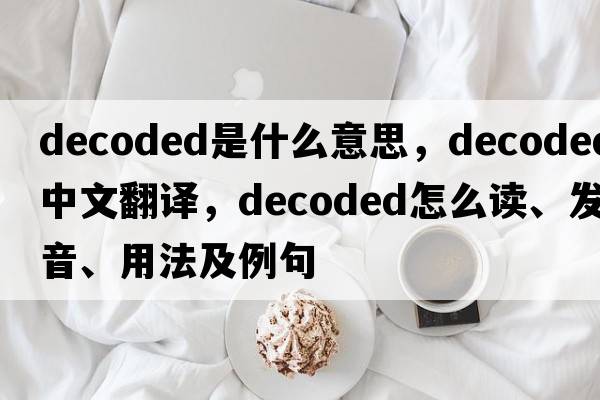decoded是什么意思，decoded中文翻譯，decoded怎么讀、發(fā)音、用法及例句