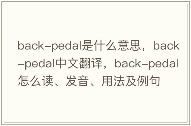 back-pedal是什么意思，back-pedal中文翻譯，back-pedal怎么讀、發(fā)音、用法及例句
