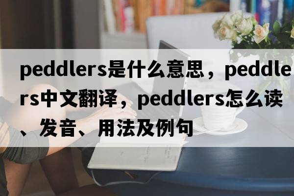 peddlers是什么意思，peddlers中文翻譯，peddlers怎么讀、發(fā)音、用法及例句