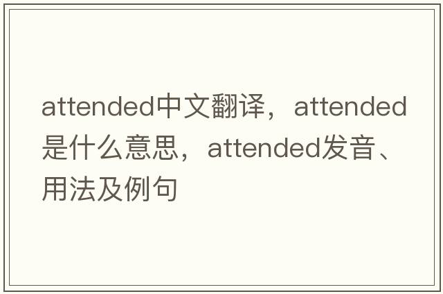 attended中文翻譯，attended是什么意思，attended發(fā)音、用法及例句