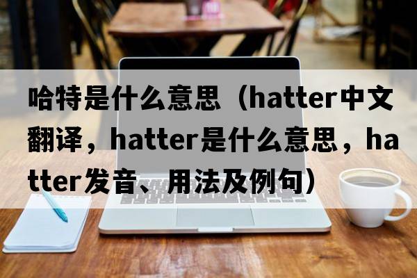 哈特是什么意思（hatter中文翻譯，hatter是什么意思，hatter發(fā)音、用法及例句）